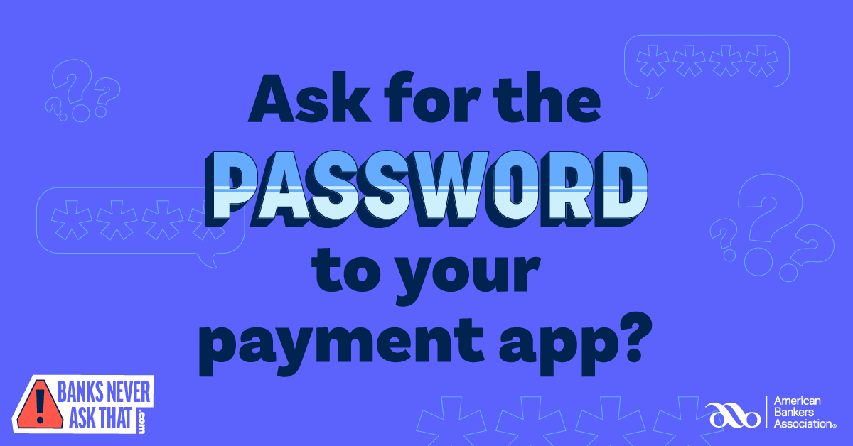 banks never ask that- ask for the password to your payment app